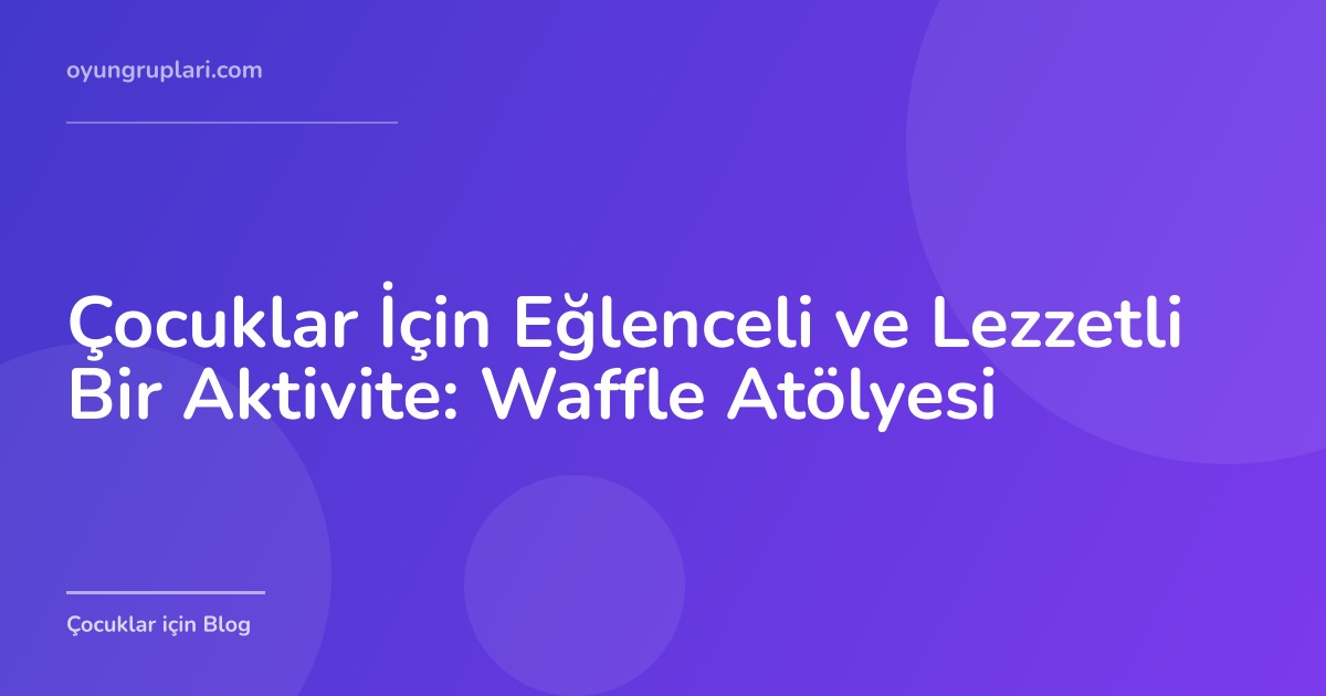 Çocuklar İçin Eğlenceli ve Lezzetli Bir Aktivite: Waffle Atölyesi