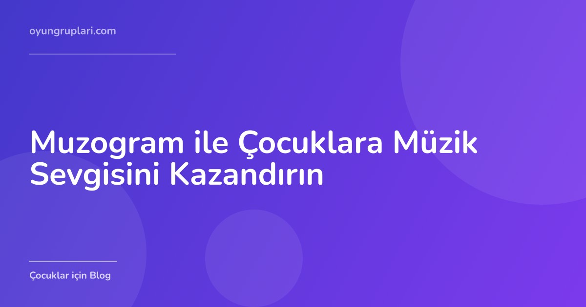 Muzogram ile Çocuklara Müzik Sevgisini Kazandırın