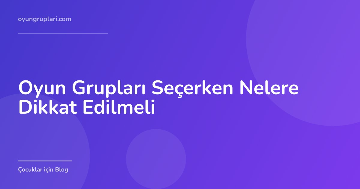 Oyun Grupları Seçerken Nelere Dikkat Edilmeli